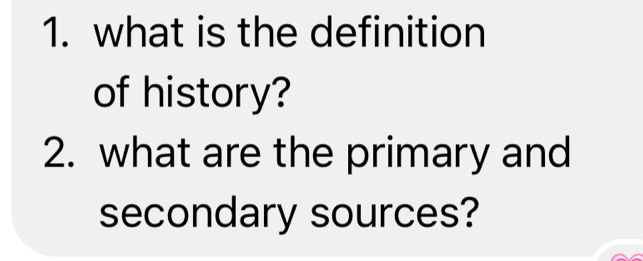 what is the definition 
of history? 
2. what are the primary and 
secondary sources?