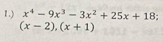 1.) x^4-9x^3-3x^2+25x+18;
(x-2), (x+1)