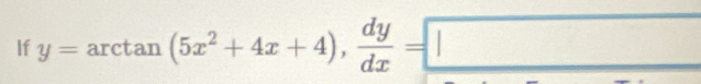 If y=arctan (5x^2+4x+4),  dy/dx =□