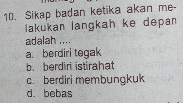 Sikap badan ketika akan me-
lakukan langkah ke depan
adalah ....
a. berdiri tegak
b. berdiri istirahat
c. berdiri membungkuk
d. bebas