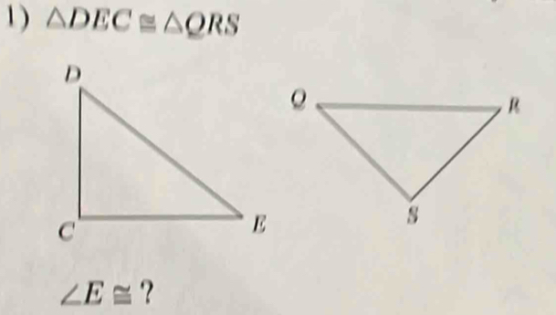 1 ) △ DEC≌ △ QRS
∠ E≌ ?