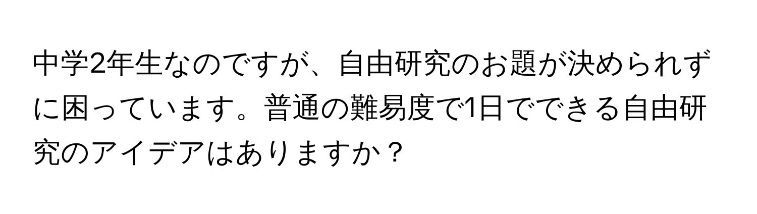 中学2年生なのですが、自由研究のお題が決められずに困っています。普通の難易度で1日でできる自由研究のアイデアはありますか？