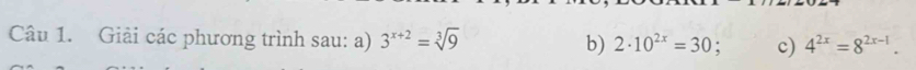 Giải các phương trình sau: a) 3^(x+2)=sqrt[3](9) b) 2· 10^(2x)=30 : c) 4^(2x)=8^(2x-1).