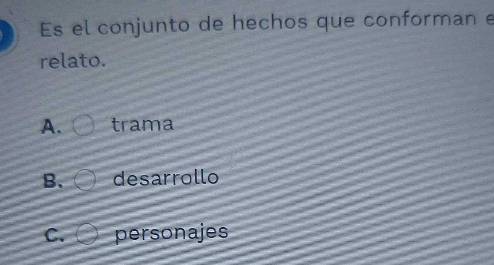 Es el conjunto de hechos que conforman e
relato.
A. trama
B. desarrollo
C. personajes