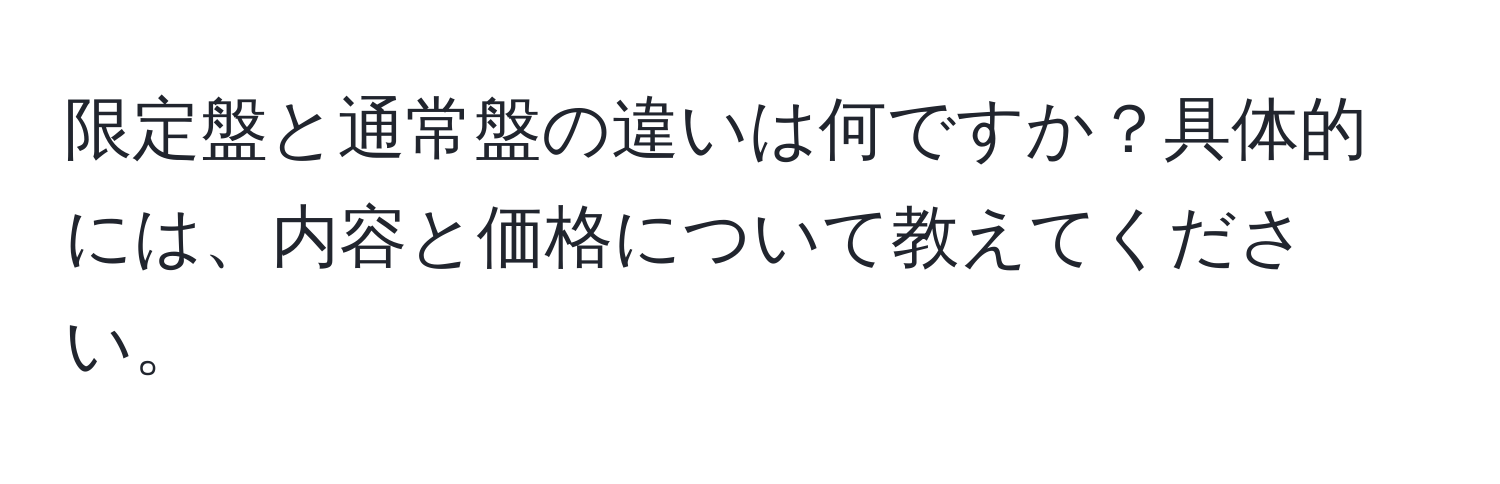 限定盤と通常盤の違いは何ですか？具体的には、内容と価格について教えてください。