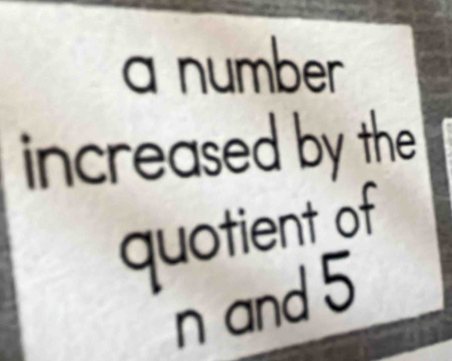 a number 
increased by the 
quotient of 
n and 5