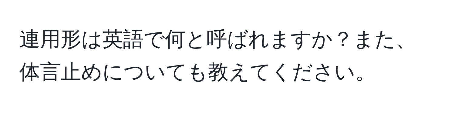 連用形は英語で何と呼ばれますか？また、体言止めについても教えてください。