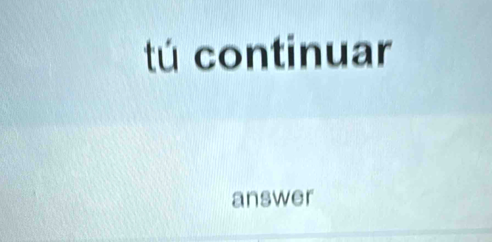 tú continuar 
answer