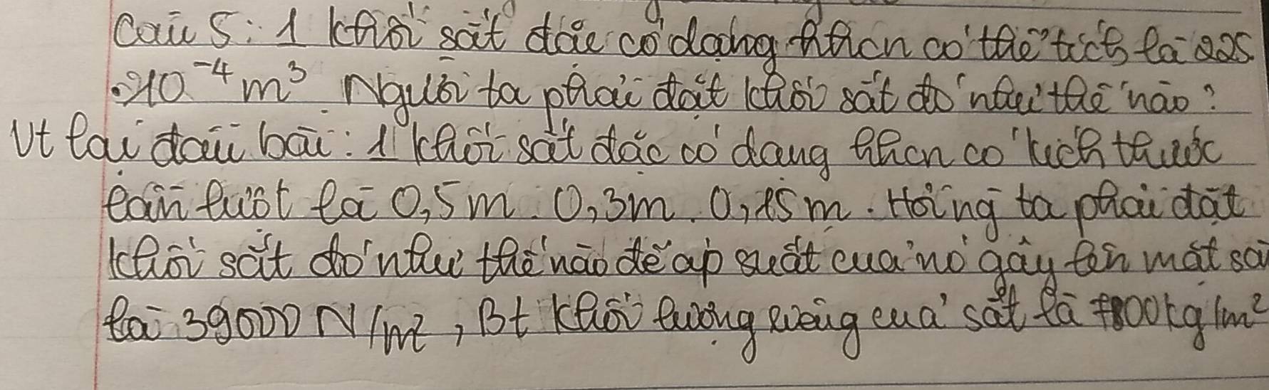 Cai 5: 1 kfioi sait doe codoing-Atcn co the'tict ta aas
· 40^(-4)m^3 Nqusi ta phai doit (Qoi sat do`nfai thè`náo? 
vt lai dai bāi: 1 Khoi sat dǎe só dang thon co kicnthuǒc 
ear fust la 0, 5m O, 3m. 0, ¢5m. Hoing ta phai dat 
thoi sat do'nfw thènáo de ap suàt cuano gag tn mat sà 
Qa 39000 NIM, Bt KQS Quóug Reig cua' sat fa toot xlm^2