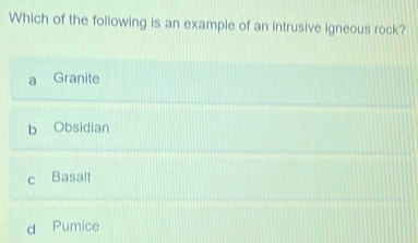 Which of the following is an example of an intrusive igneous rock?
a Granite
b Obsidian
c Basalt
d Pumice