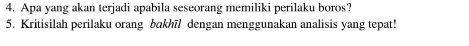 Apa yang akan terjadi apabila seseorang memiliki perilaku boros? 
5. Kritisilah perilaku orang bakhīl dengan menggunakan analisis yang tepat!