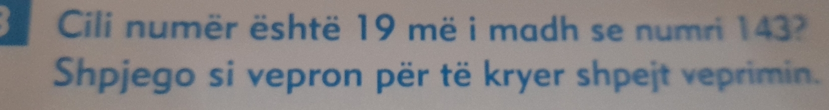 Cili numër është 19 më i madh se numri 143? 
Shpjego si vepron për të kryer shpejt veprimin.