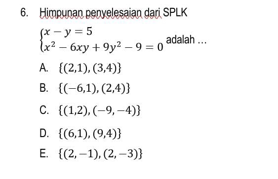 Himpunan penyelesaian dari SPLK
beginarrayl x-y=5 x^2-6xy+9y^2-9=0endarray. adalah ...
A.  (2,1),(3,4)
B.  (-6,1),(2,4)
C.  (1,2),(-9,-4)
D.  (6,1),(9,4)
E.  (2,-1),(2,-3)