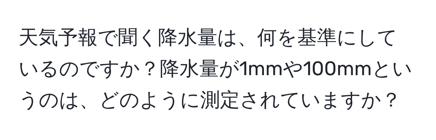 天気予報で聞く降水量は、何を基準にしているのですか？降水量が1mmや100mmというのは、どのように測定されていますか？