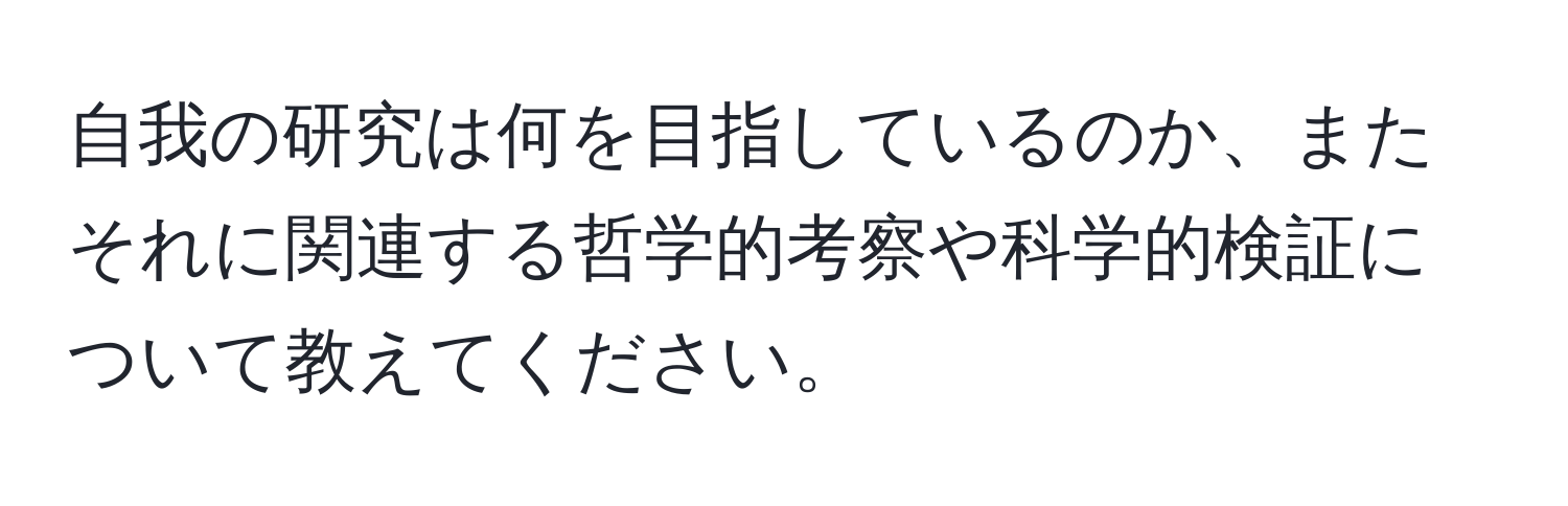 自我の研究は何を目指しているのか、またそれに関連する哲学的考察や科学的検証について教えてください。