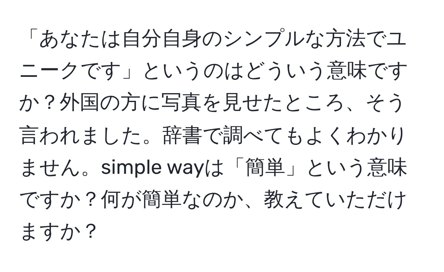 「あなたは自分自身のシンプルな方法でユニークです」というのはどういう意味ですか？外国の方に写真を見せたところ、そう言われました。辞書で調べてもよくわかりません。simple wayは「簡単」という意味ですか？何が簡単なのか、教えていただけますか？