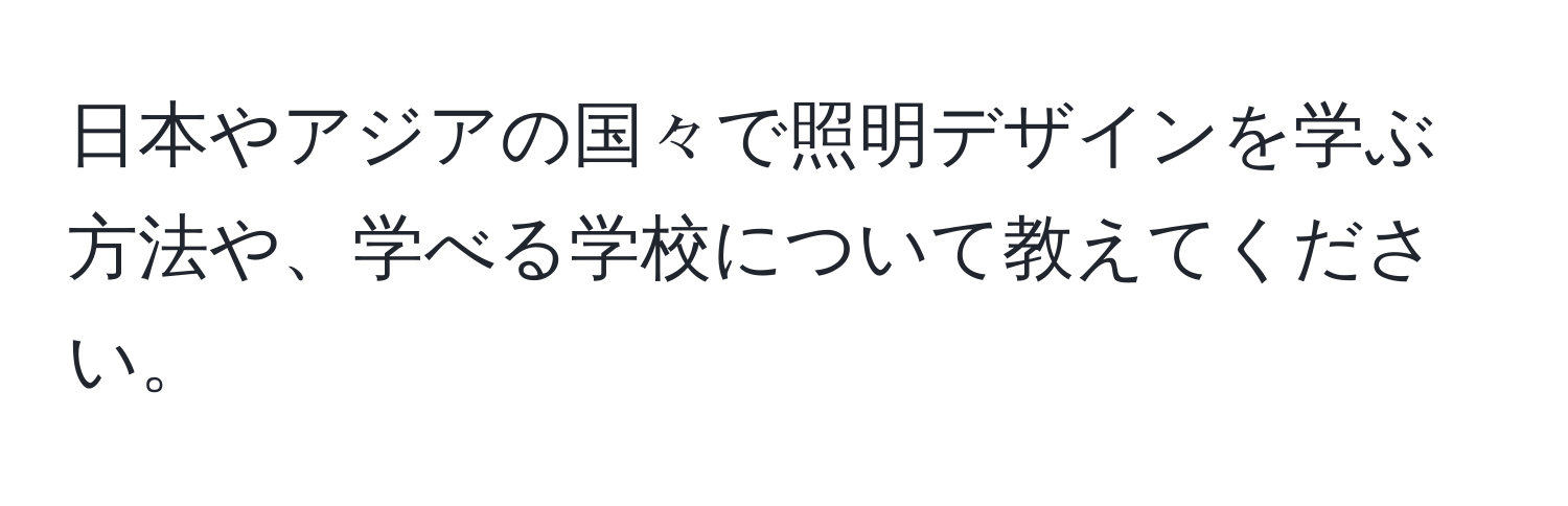 日本やアジアの国々で照明デザインを学ぶ方法や、学べる学校について教えてください。