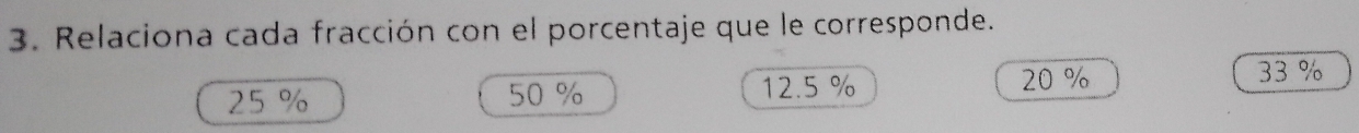 Relaciona cada fracción con el porcentaje que le corresponde.
25 % 50 % 12.5 %
20 % 33 %