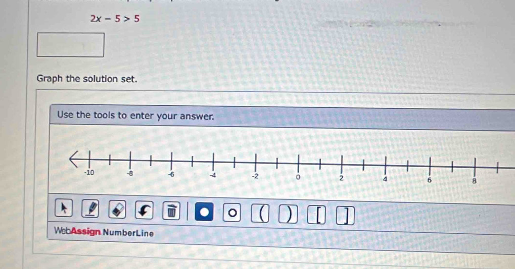 2x-5>5
Graph the solution set. 
Use the tools to enter your answer. 
● 。 ( ) 
WebAssign NumberLine