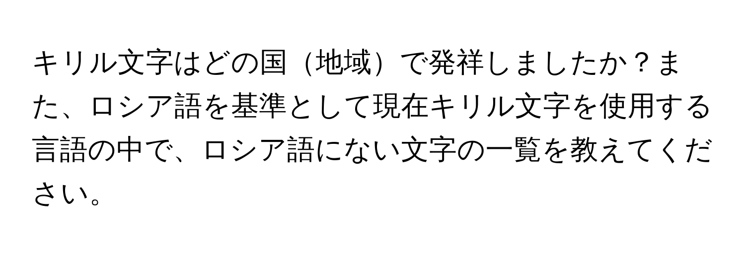 キリル文字はどの国地域で発祥しましたか？また、ロシア語を基準として現在キリル文字を使用する言語の中で、ロシア語にない文字の一覧を教えてください。