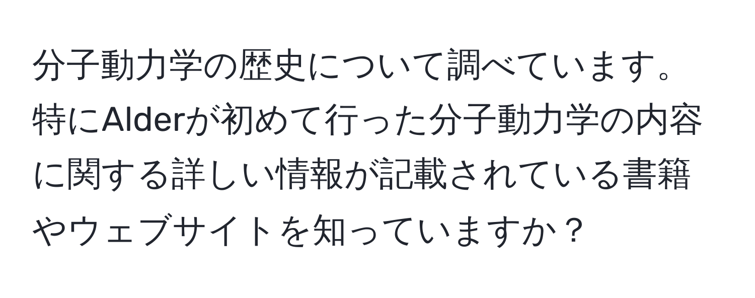 分子動力学の歴史について調べています。特にAlderが初めて行った分子動力学の内容に関する詳しい情報が記載されている書籍やウェブサイトを知っていますか？