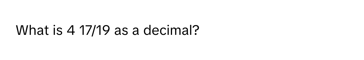 What is 4 17/19 as a decimal?