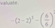 valuate.
-(2-2)^3-( 6/6 )^2