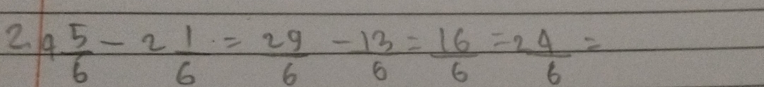 4 5/6 -2 1/6 = 29/6 - 13/6 = 16/6 =2 4/6 =