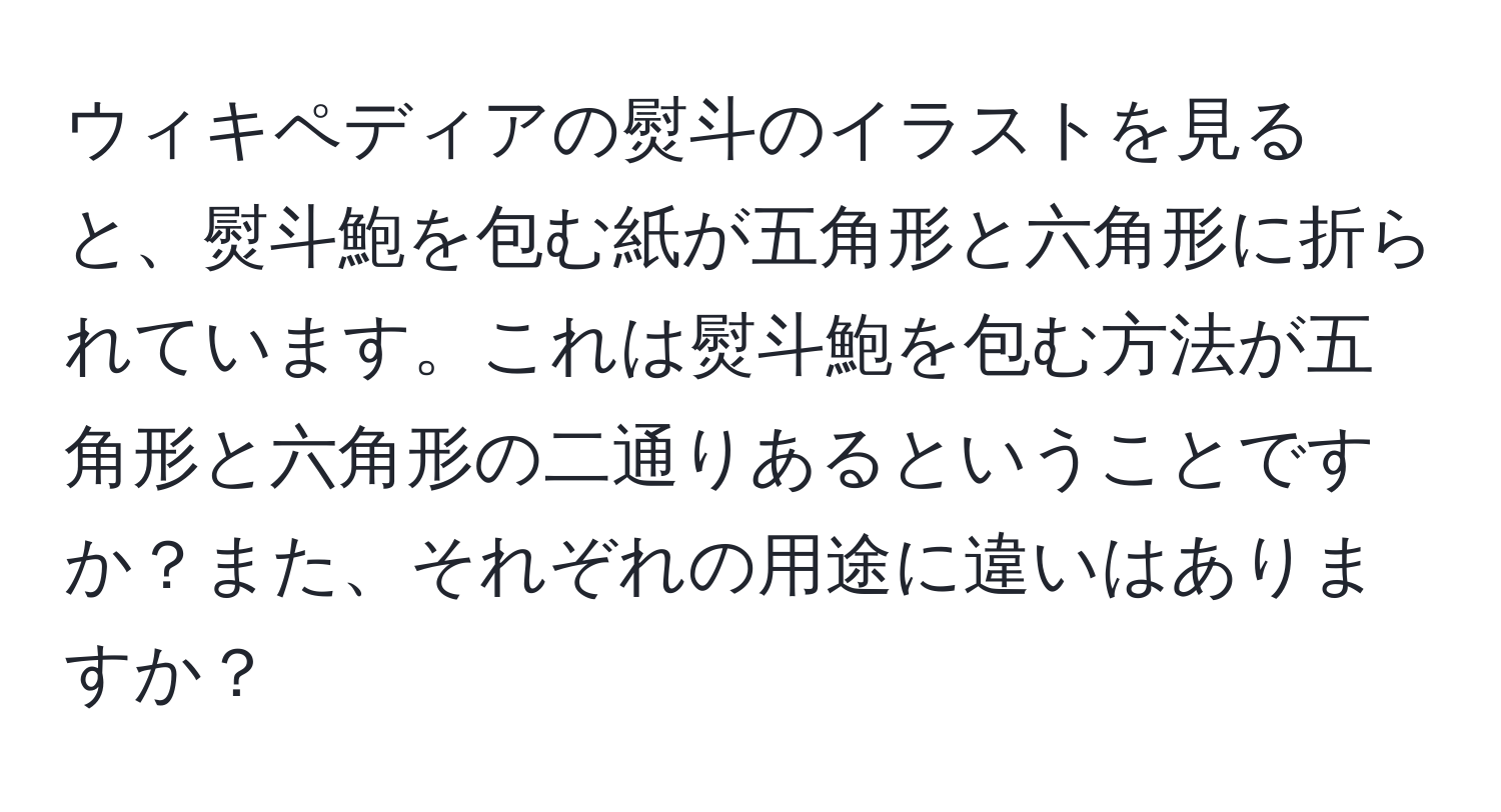 ウィキペディアの熨斗のイラストを見ると、熨斗鮑を包む紙が五角形と六角形に折られています。これは熨斗鮑を包む方法が五角形と六角形の二通りあるということですか？また、それぞれの用途に違いはありますか？