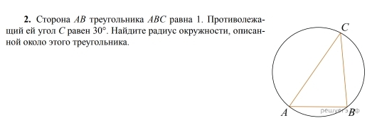 Сторона АΒ треугольника АВС равна 1. Противолежа-
ший ей угол С равен 30°. Найдиτе радиус окружности, олисан-
ной около этого треугольника.