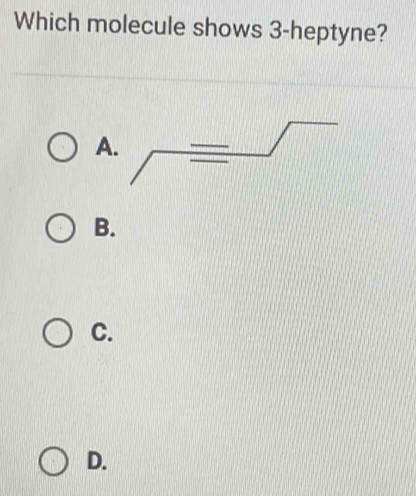 Which molecule shows 3 -heptyne? 
A 
B. 
C. 
D.