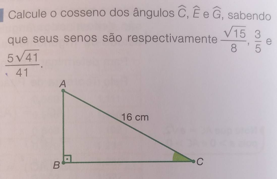 Calcule o cosseno dos ângulos widehat C, widehat E e widehat G , sabendo 
que seus senos são respectivamente  sqrt(15)/8 ,  3/5  e
 5sqrt(41)/41 .