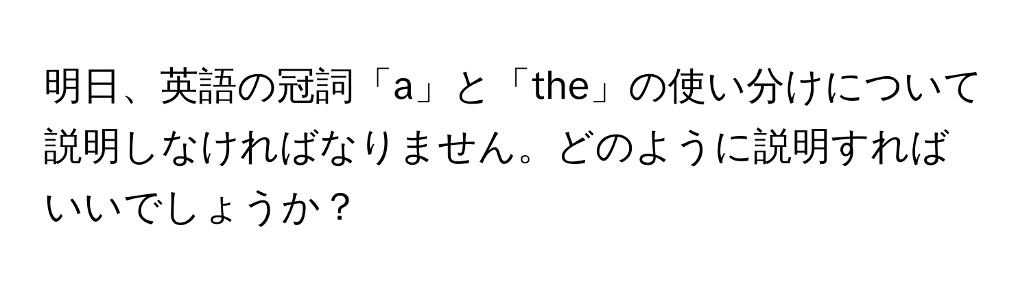 明日、英語の冠詞「a」と「the」の使い分けについて説明しなければなりません。どのように説明すればいいでしょうか？