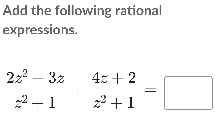 Add the following rational 
expressions.
 (2z^2-3z)/z^2+1 + (4z+2)/z^2+1 =□