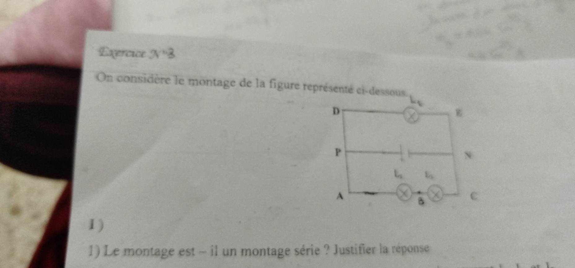 Exercice x=3
On considère le montage de la figure représenté ci-dessous.
1 )
1) Le montage est - il un montage série ? Justifier la réponse