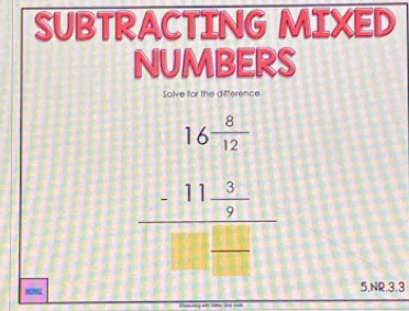 SUBTRACTING MIXED 
numbers 
Solve for the difference
beginarrayr 16 4/17  -11 9/7  hline 1endarray endarray
8OME 5,NR,3.3