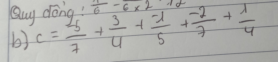 Quy dóng?  1/6 -frac 6* 2frac 1
b) c= (-5)/7 + 3/4 + (-1)/5 + (-2)/7 + 1/4 