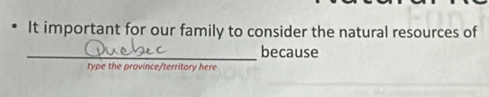 It important for our family to consider the natural resources of 
_because 
type the province/territory here