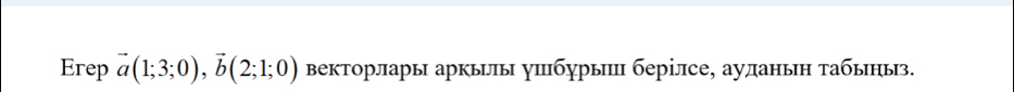 Erep vector a(1;3;0), vector b(2;1;0) Векторлары аркьлы ушбурыш берілсе, ауланьн табьныз.