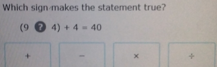 Which sign makes the statement true?
(9+4)+4=40
+
× ÷