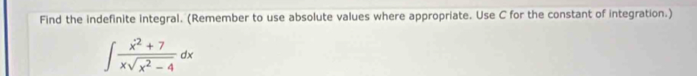Find the indefinite integral. (Remember to use absolute values where appropriate. Use C for the constant of integration.)
∈t  (x^2+7)/xsqrt(x^2-4) dx