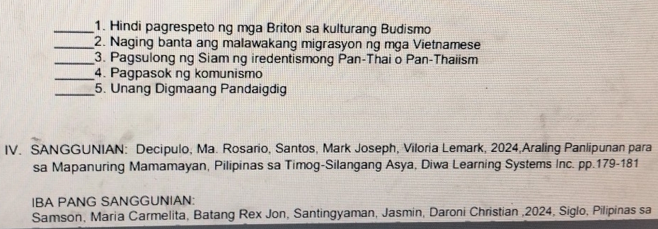 Hindi pagrespeto ng mga Briton sa kulturang Budismo 
_2. Naging banta ang malawakang migrasyon ng mga Vietnamese 
_3. Pagsulong ng Siam ng iredentismong Pan-Thai o Pan-Thaiism 
_4. Pagpasok ng komunismo 
_5. Unang Digmaang Pandaigdig 
IV. SANGGUNIAN: Decipulo, Ma. Rosario, Santos, Mark Joseph, Viloria Lemark, 2024,Araling Panlipunan para 
sa Mapanuring Mamamayan, Pilipinas sa Timog-Silangang Asya, Diwa Learning Systems Inc. pp.179-181 
IBA PANG SANGGUNIAN: 
Samson, Maria Carmelita, Batang Rex Jon, Santingyaman, Jasmin, Daroni Christian , 2024, Siglo, Pilipinas sa