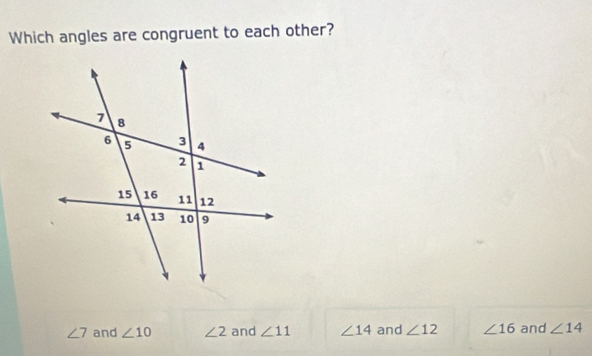 Which angles are congruent to each other?
∠ 7 and ∠ 10 ∠ 2 and ∠ 11 ∠ 14 and ∠ 12 ∠ 16 and ∠ 14