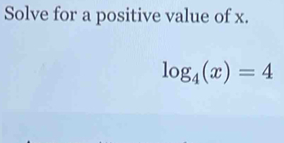 Solve for a positive value of x.
log _4(x)=4