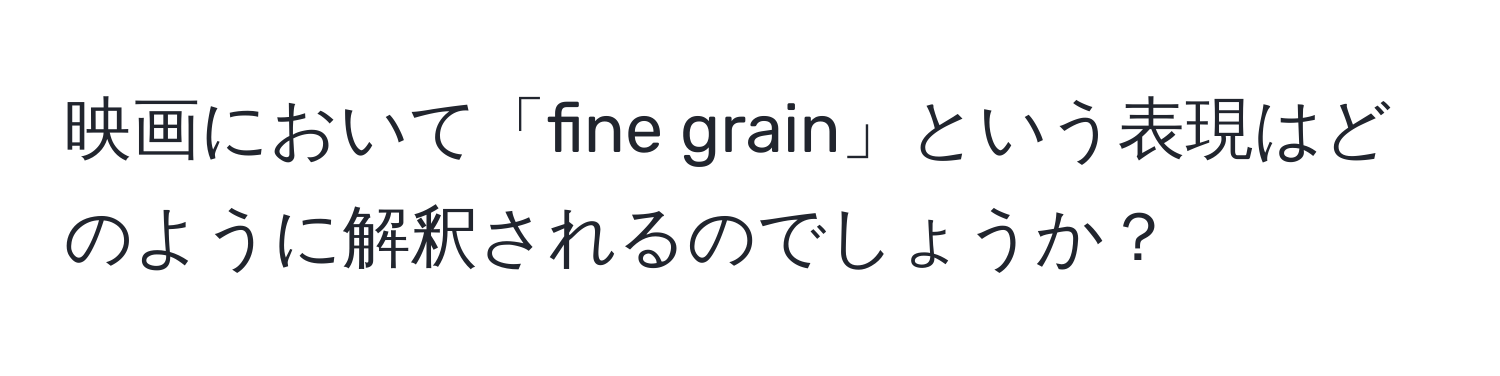 映画において「fine grain」という表現はどのように解釈されるのでしょうか？