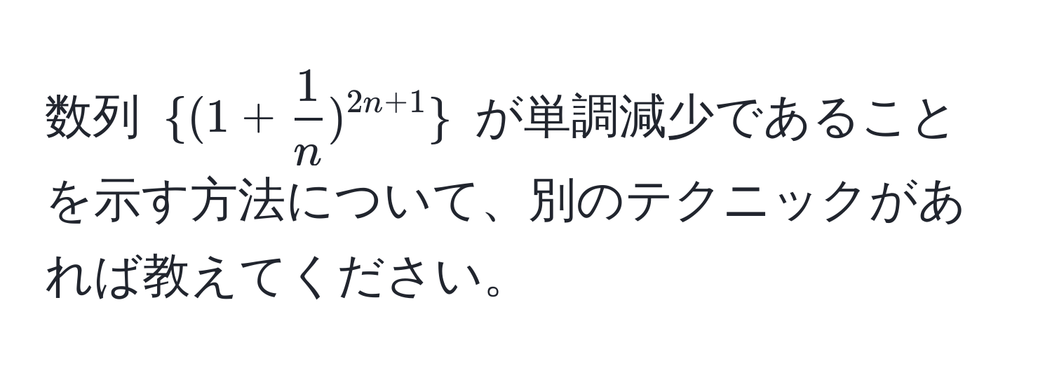 数列 $ (1+ 1/n )^2n+1 $ が単調減少であることを示す方法について、別のテクニックがあれば教えてください。