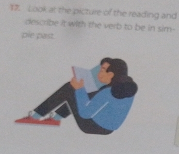 Look at the picture of the reading and 
describe it with the verb to be in sim- 
ple past.