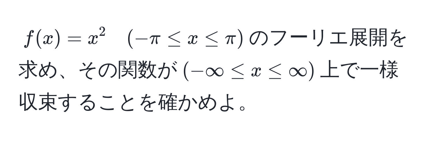 $f(x) = x^2 quad (-π ≤ x ≤ π)$のフーリエ展開を求め、その関数が$(-∈fty ≤ x ≤ ∈fty)$上で一様収束することを確かめよ。