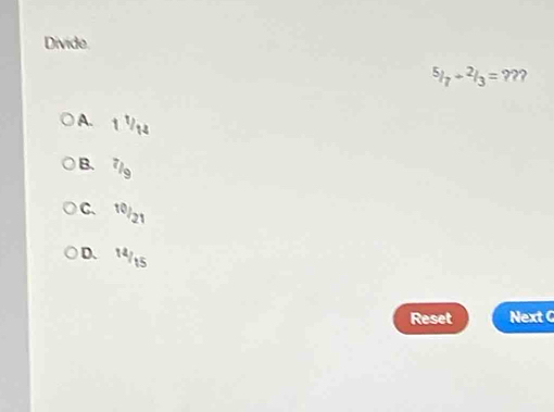 Divide.
^5/_7+^2/_3=?? 2
A. 1^1/_14
B. 7/9
C. 10/2
D、 ^14/15
Reset Next C