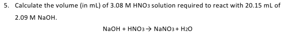 Calculate the volume (in mL) of 3.08 M HNO3 solution required to react with 20.15 mL of
2.09 M NaOH.
NaOH+HNO3to NaNO3+H_2O